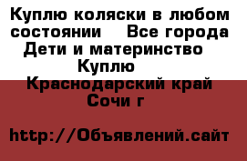 Куплю коляски,в любом состоянии. - Все города Дети и материнство » Куплю   . Краснодарский край,Сочи г.